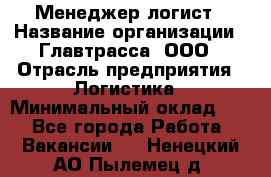 Менеджер-логист › Название организации ­ Главтрасса, ООО › Отрасль предприятия ­ Логистика › Минимальный оклад ­ 1 - Все города Работа » Вакансии   . Ненецкий АО,Пылемец д.